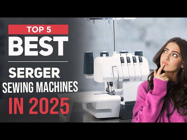 🔥 Top 5 Best Serger Sewing Machines in 2025 ✂️ Professional Finishes Made Easy!