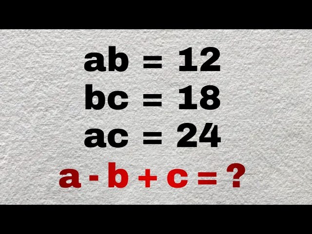 Math Olympiads Trick: Only A Genius Can Solve This FAST! |ab = 12, bc = 18, ac = 24 -Find a - b + c?