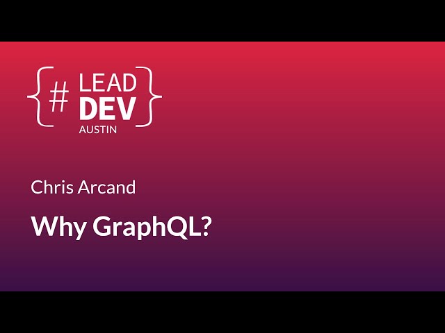 Why GraphQL? - Chris Arcand | #LeadDevAustin 2018
