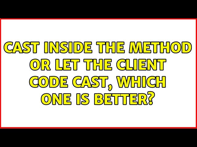 Cast inside the method or let the client code cast, which one is better? (3 Solutions!!)