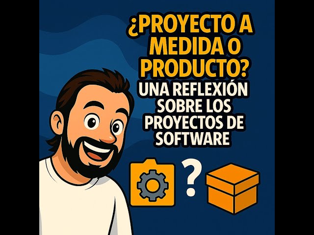¿Proyecto a medida o producto? una reflexión sobre los proyectos de software