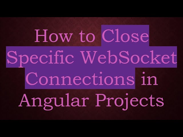 How to Close Specific WebSocket Connections in Angular Projects