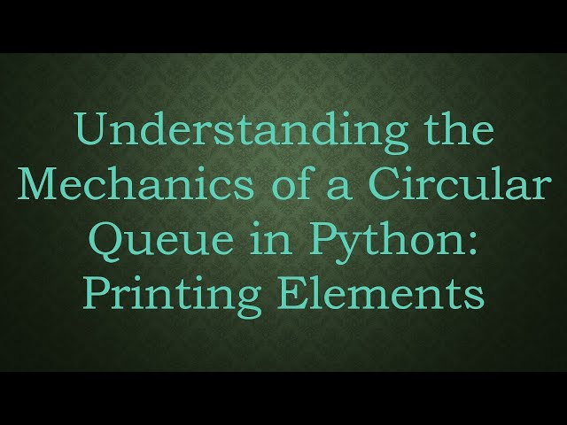 Understanding the Mechanics of a Circular Queue in Python: Printing Elements