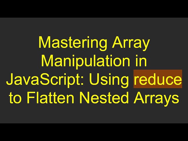 Mastering Array Manipulation in JavaScript: Using reduce to Flatten Nested Arrays