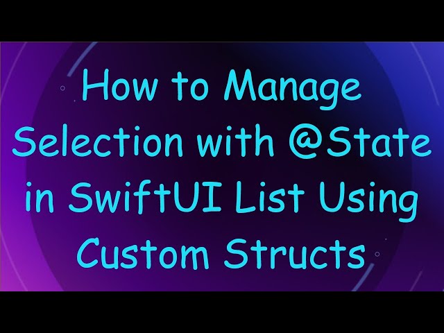 How to Manage Selection with @ State in SwiftUI List Using Custom Structs