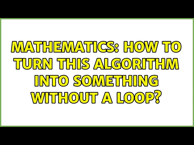 Mathematics: How to turn this algorithm into something without a loop?