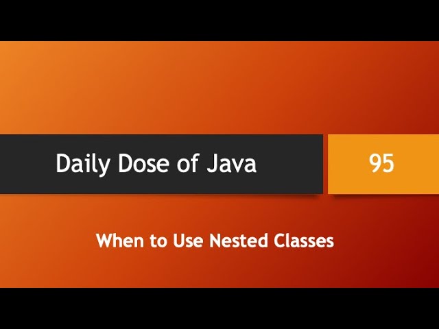 Daily Dose of Java -- Part 95: When to Use Nested Classes