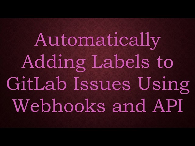 Automatically Adding Labels to GitLab Issues Using Webhooks and API