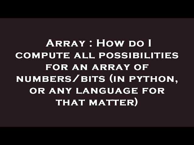 Array : How do I compute all possibilities for an array of numbers/bits (in python, or any language