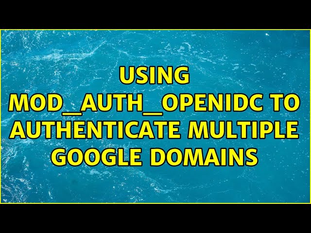 Using mod_auth_openidc to authenticate multiple google domains