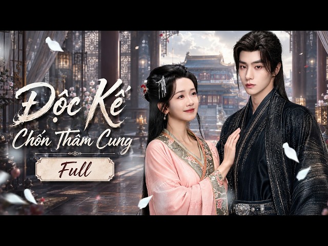 ĐỘC KẾ CHỐN THÂM CUNG - Full | Thứ Nữ Trùng Sinh Thao Túng Hậu Cung, Thu Phục Trái Tim Đế Vương