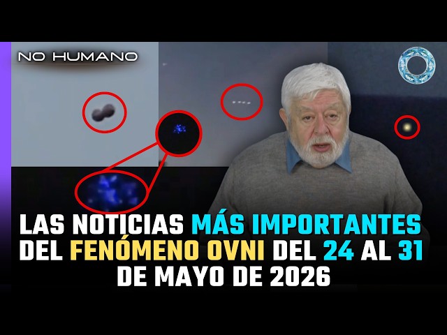 No Humano: Las noticias más IMPORTANTES del FENÓMENO OVNI del 24 al 31 de Mayo del 2026 🛸