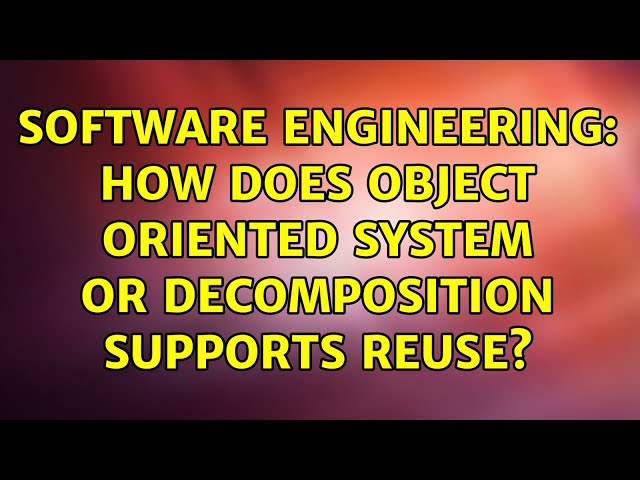 Software Engineering: How does Object Oriented System or Decomposition supports reuse?
