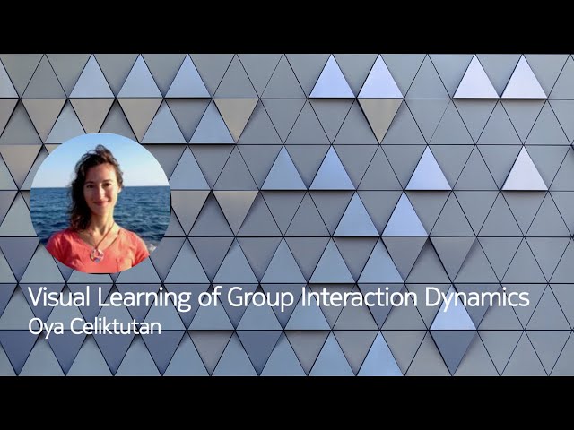 Visual Learning of Group Interaction Dynamics - Oya Celiktutan