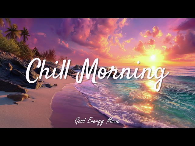 Chill Morning 🌅 Positive Energy & Soft Songs for Morning Coffee ☕ Pop, Indie, Acoustic Playlist