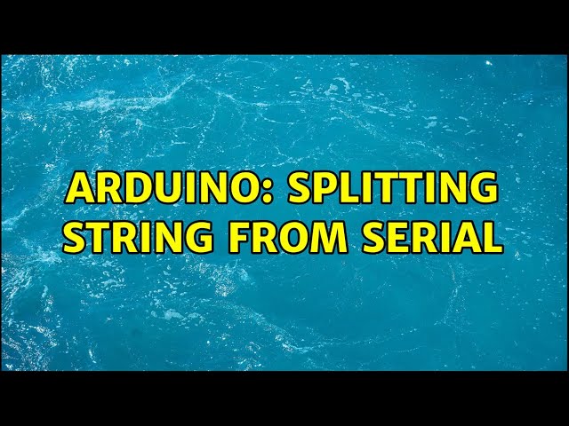 Arduino: Splitting String from Serial (4 Solutions!!)