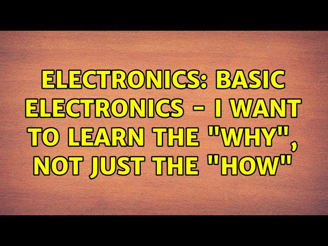 Electronics: Basic Electronics - I want to learn the "why", not just the "how" (6 Solutions!!)