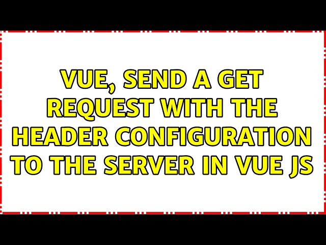 Vue, Send a GET request with the header configuration to the server in Vue JS