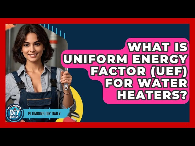 What Is Uniform Energy Factor (UEF) For Water Heaters? - Plumbing DIY Daily