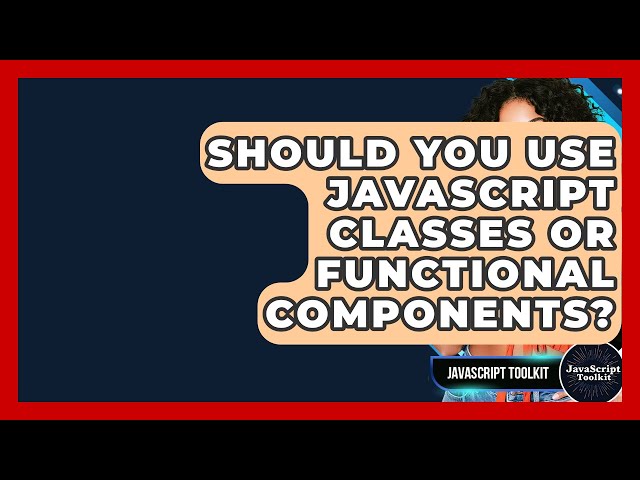 Should You Use JavaScript Classes Or Functional Components? - JavaScript Toolkit