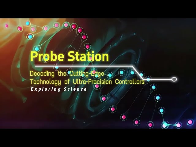 Probe Station-Decoding the Cutting-Edge Technology of Ultra-Precision Controllers  Exploring Science