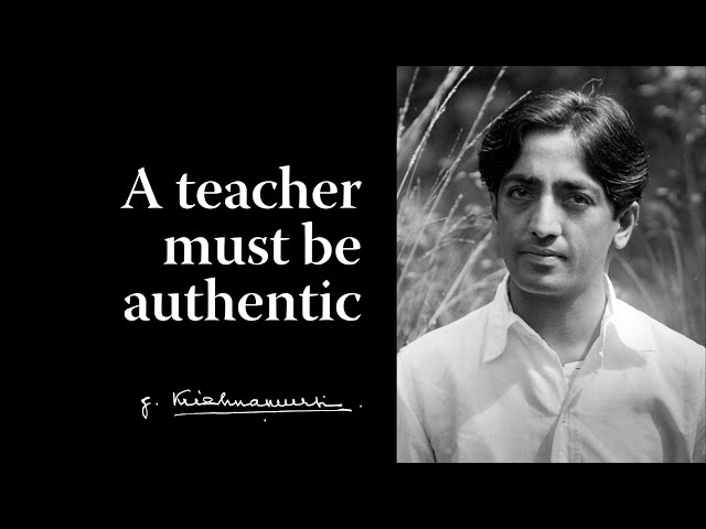 A teacher must be authentic | Krishnamurti