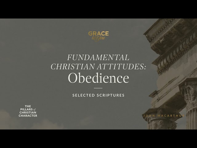 Fundamental Christian Attitudes: Obedience (Selected Scriptures) John MacArthur