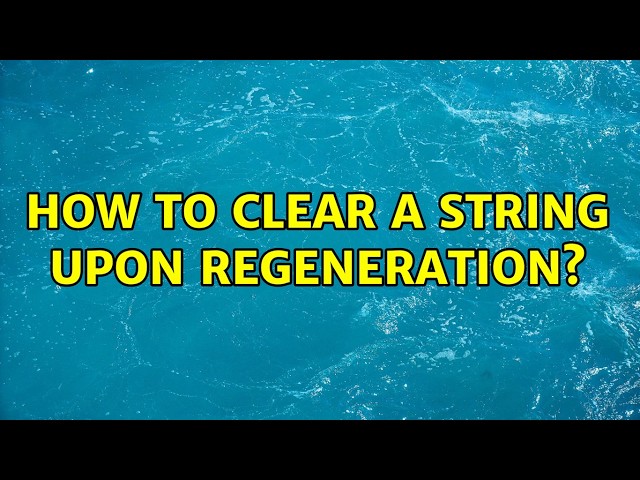 How to clear a string upon regeneration? (4 Solutions!!)
