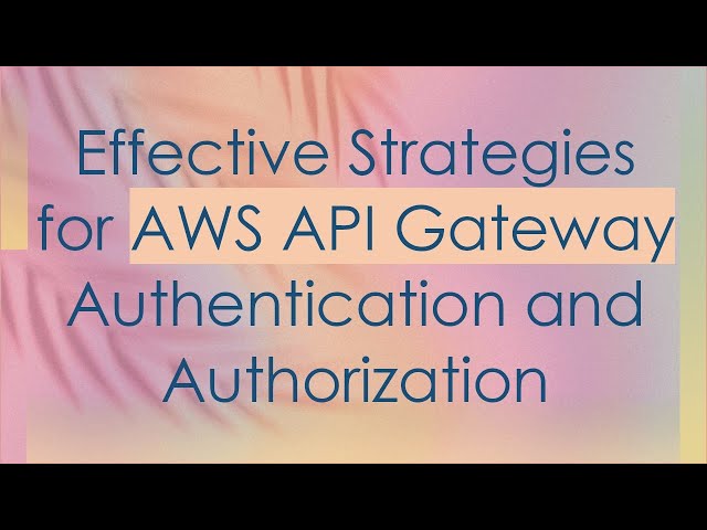 Effective Strategies for AWS API Gateway Authentication and Authorization