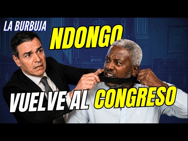 La Burbuja #599 /Ndongo vuelve al Congreso gracias a Vox, después de 8 años de Gobierno Sánchez