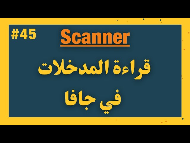 45) كورس الجافا المتكامل - scanner class - قراءة المدخلات في جافا
