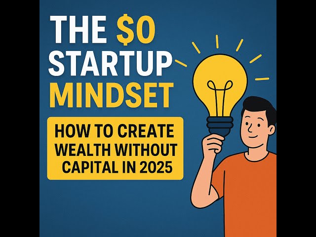 The $0 Startup Mindset: How to Create Wealth Without Capital in 2025