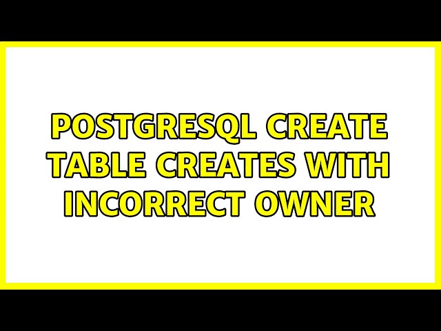 PostgreSQL CREATE TABLE creates with incorrect owner (2 Solutions!!)