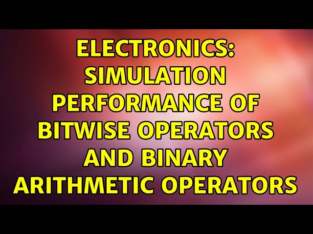 Electronics: Simulation performance of bitwise operators and binary arithmetic Operators