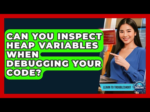 Can You Inspect Heap Variables When Debugging Your Code? - Learn To Troubleshoot