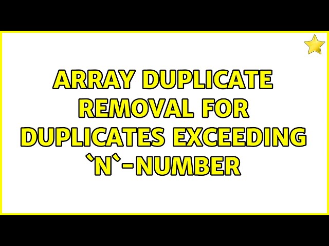 Array duplicate removal for duplicates exceeding `N`-number (2 Solutions!!)