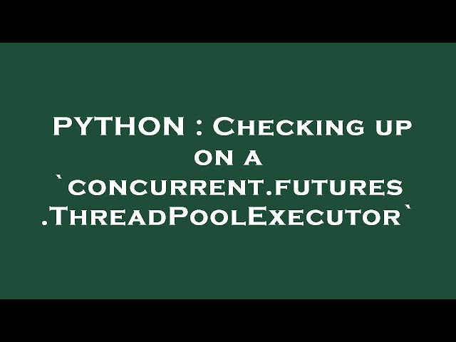 PYTHON : Checking up on a `concurrent.futures.ThreadPoolExecutor`
