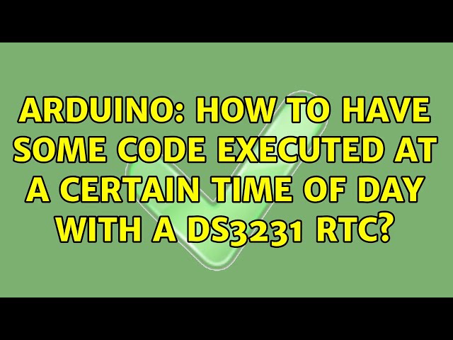 Arduino: How to have some code executed at a certain time of day with a DS3231 RTC? (3 Solutions!!)