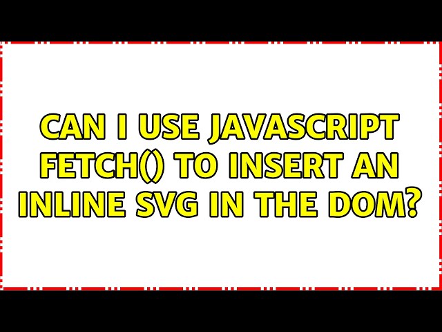 Can I use JavaScript fetch() to insert an inline svg in the DOM? (2 Solutions!!)