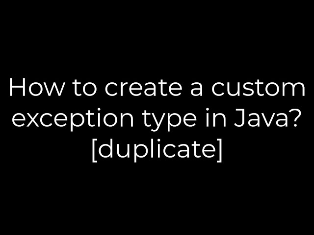 Java :How to create a custom exception type in Java? [duplicate](5solution)