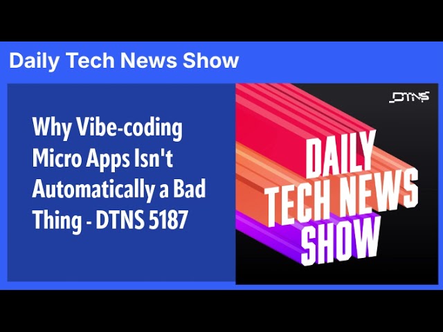 Why Vibe-coding Micro Apps Isn't Automatically a Bad Thing - DTNS 5187