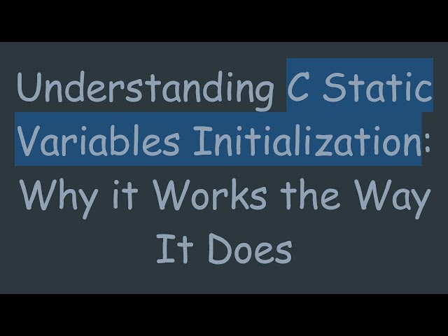 Understanding C Static Variables Initialization: Why it Works the Way It Does