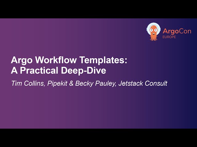 Argo Workflow Templates: A Practical Deep-Dive - Tim Collins & Becky Pauley