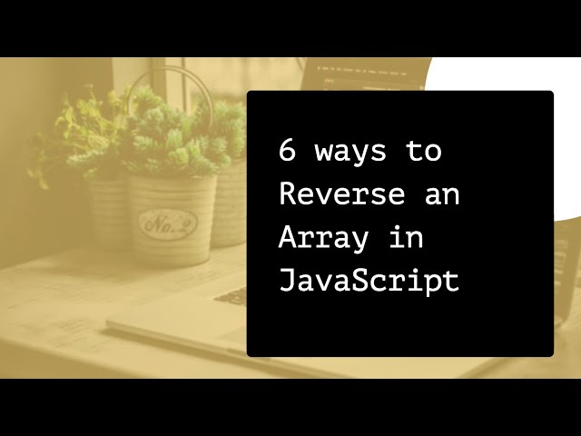 6 ways to Reverse Array in JavaScript