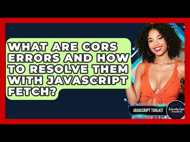 What Are CORS Errors And How To Resolve Them With JavaScript Fetch? - JavaScript Toolkit