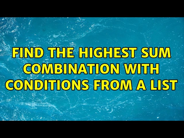 Find the highest sum combination with conditions from a list (2 Solutions!!)
