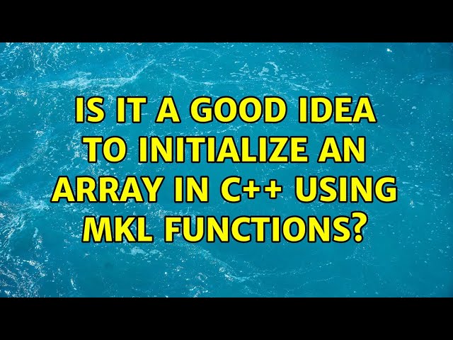 Is it a good idea to initialize an array in C++ using MKL functions? (2 Solutions!!)