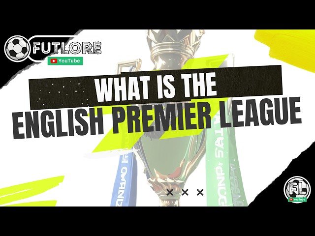 What is the English Premier League? Find out what football's elite league is all about