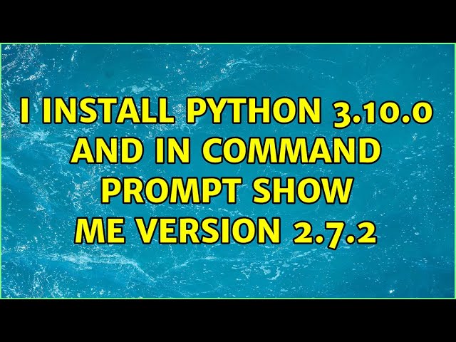 I install python 3.10.0 and in command prompt show me version 2.7.2 (2 Solutions!!)