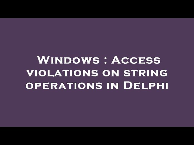Windows : Access violations on string operations in Delphi